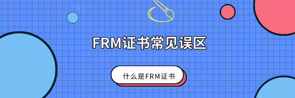 什么是FRM證書？FRM證書常見的誤區(qū)有哪些？