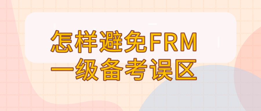 2020年FRM一級備考有誤區(qū)嗎？怎樣避免FRM一級備考誤區(qū)？