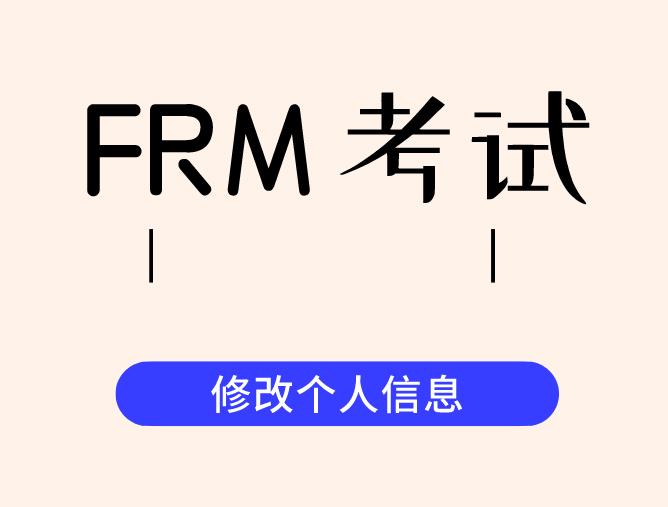FRM考試可以修改個人信息嗎？如何修改個人信息？