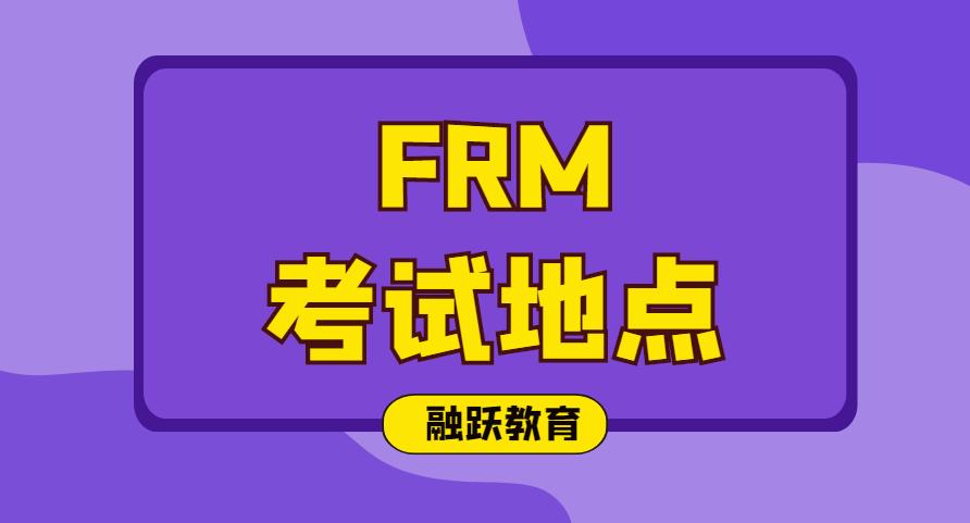 2020年FRM考試地點(diǎn)在哪？2020年FRM考試地點(diǎn)有哪些？