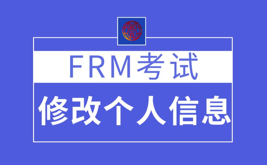 FRM考試能修改個人信息嗎？FRM考試個人信息怎么修改？