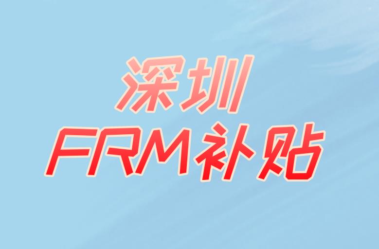 考FRM在深圳有補(bǔ)貼嗎？具體有什么？