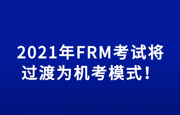 重磅消息 | 2021年FRM考試將過渡為機(jī)考模式！