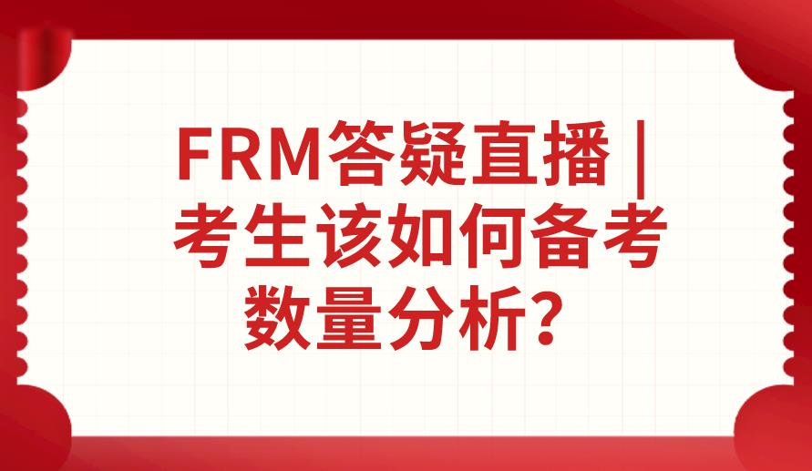 FRM答疑直播 |?考生該如何備考數(shù)量分析？
