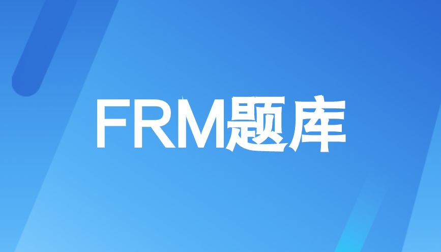2022年8月FRM考試沖刺階段應(yīng)該刷什么題