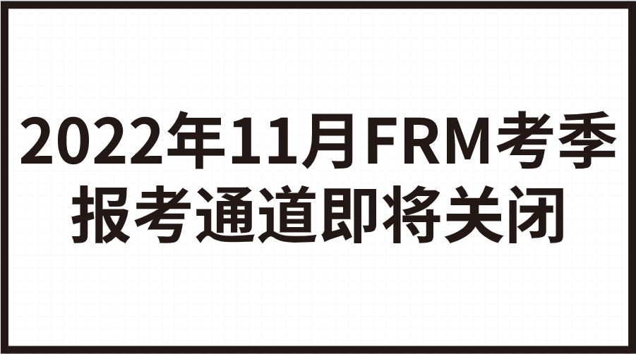 2022年11月FRM考季報(bào)考通道即將關(guān)閉！