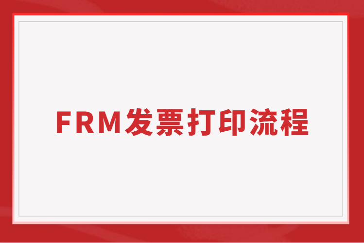 FRM發(fā)票有什么用？FRM發(fā)票打印流程