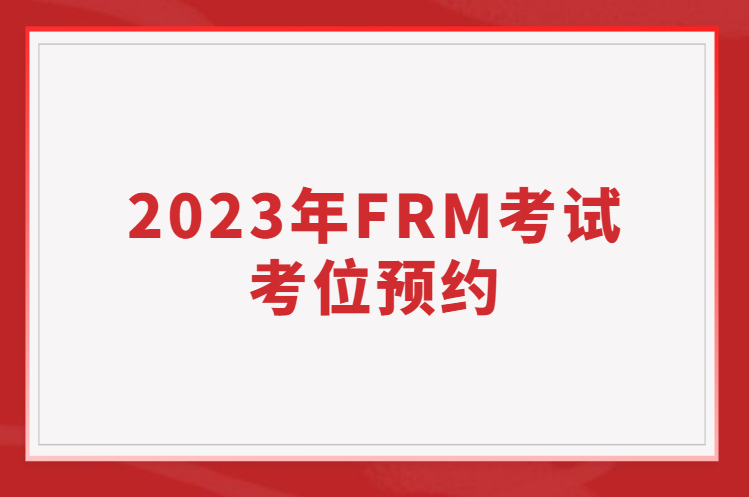 2023年FRM考試考位預約問題一覽！