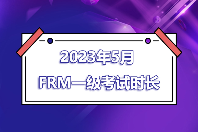 2023年5月FRM一級(jí)考試時(shí)間是幾點(diǎn)到幾點(diǎn)