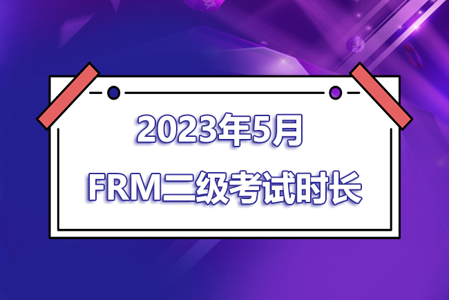2023年5月FRM二級(jí)考試時(shí)間是幾點(diǎn)到幾點(diǎn)
