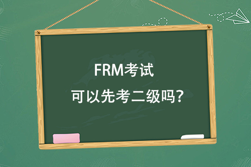 FRM考試可以先考二級(jí)嗎？