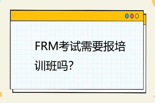 FRM考試需要報(bào)培訓(xùn)班嗎？