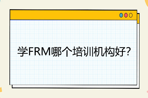 學(xué)FRM哪個(gè)培訓(xùn)機(jī)構(gòu)好？
