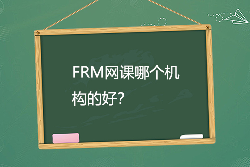 FRM網(wǎng)課哪個(gè)機(jī)構(gòu)的好？