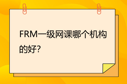 FRM一級(jí)網(wǎng)課哪個(gè)機(jī)構(gòu)的好？