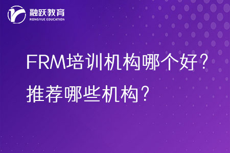 FRM培訓(xùn)機(jī)構(gòu)哪個(gè)好？推薦哪些機(jī)構(gòu)？