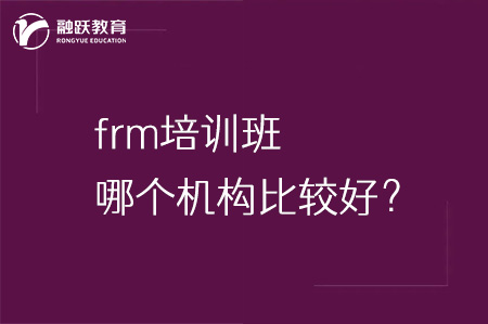 frm培訓(xùn)班哪個(gè)機(jī)構(gòu)比較好？
