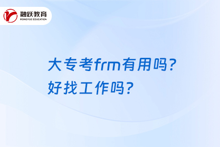 大專(zhuān)考frm有用嗎？好找工作嗎？