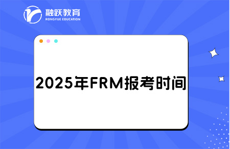 2025年8月FRM報(bào)名時(shí)間和考試時(shí)間安排