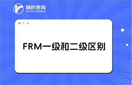 frm一級(jí)和二級(jí)考試的區(qū)別大嗎？