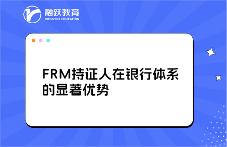 FRM持證人在銀行體系的顯著優(yōu)勢(shì)