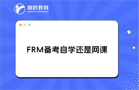 FRM備考是選擇自學(xué)還是網(wǎng)課好？