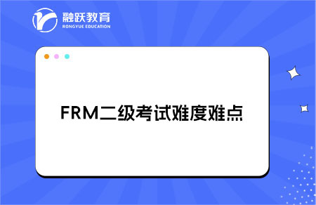 FRM二級(jí)考試難度如何，有哪些難點(diǎn)？